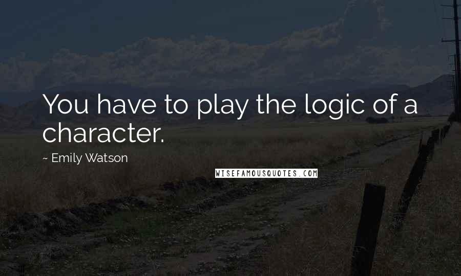 Emily Watson Quotes: You have to play the logic of a character.