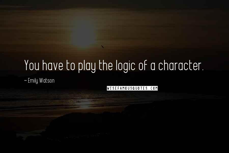 Emily Watson Quotes: You have to play the logic of a character.