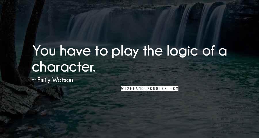 Emily Watson Quotes: You have to play the logic of a character.