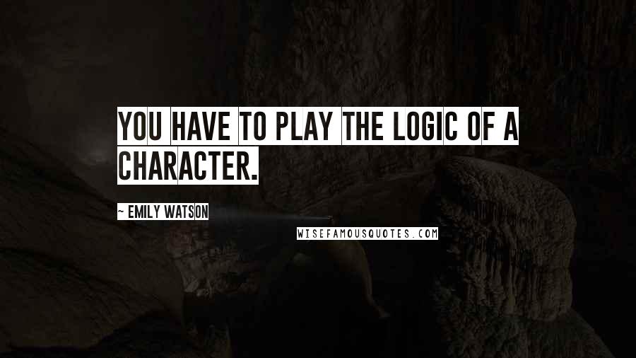 Emily Watson Quotes: You have to play the logic of a character.