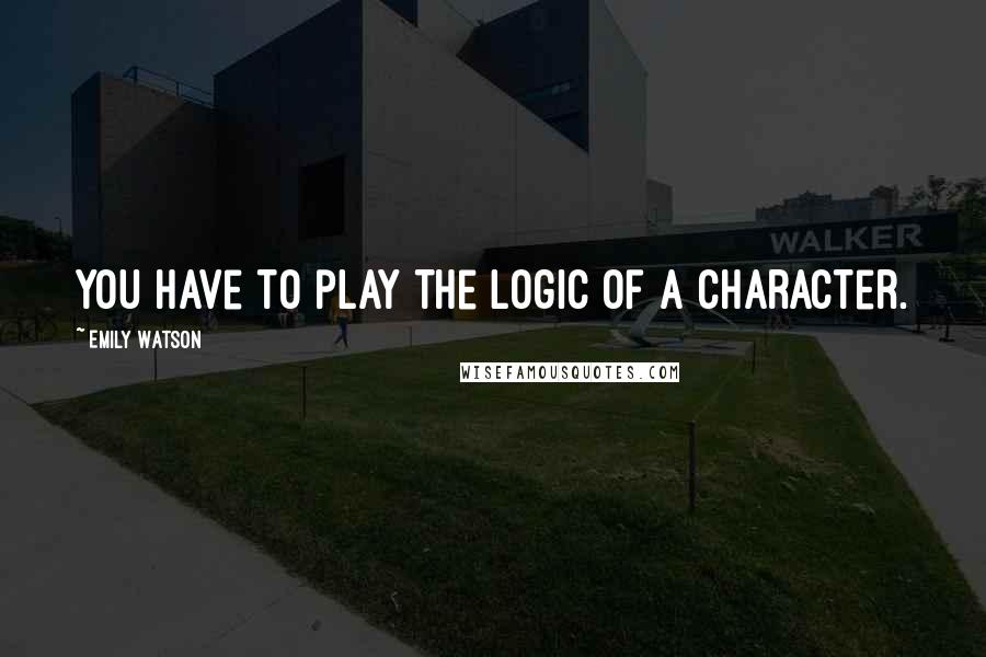 Emily Watson Quotes: You have to play the logic of a character.