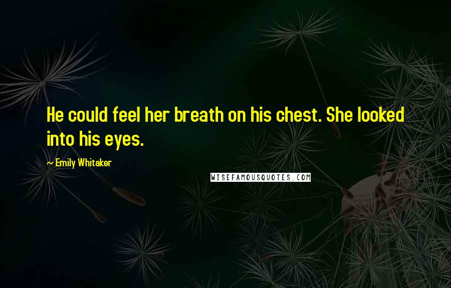Emily Whitaker Quotes: He could feel her breath on his chest. She looked into his eyes.