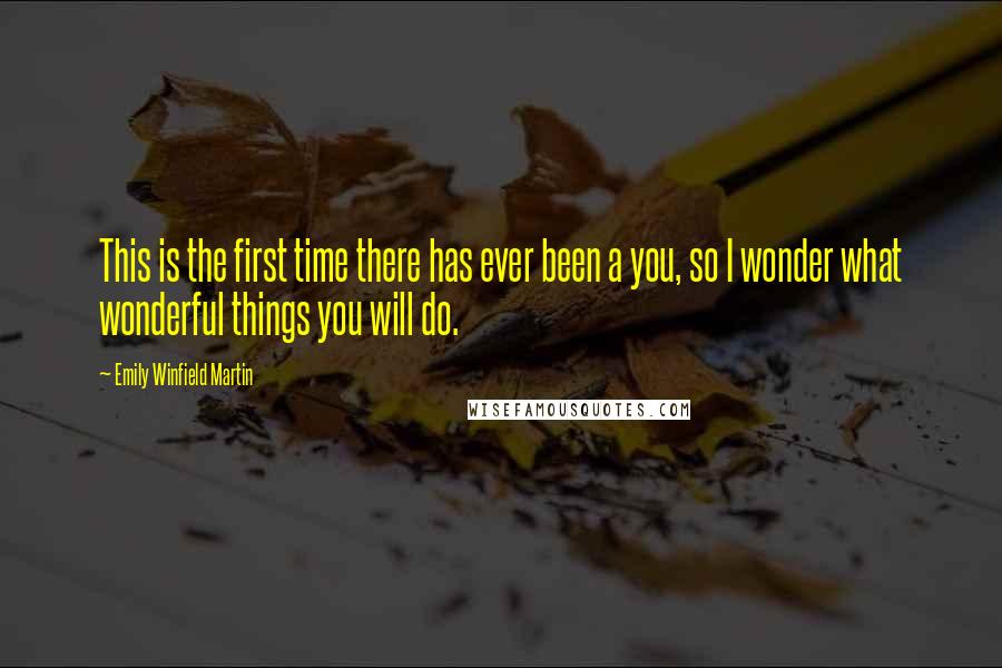 Emily Winfield Martin Quotes: This is the first time there has ever been a you, so I wonder what wonderful things you will do.