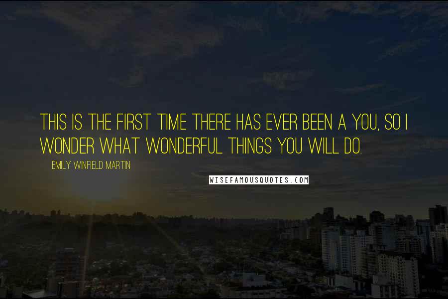 Emily Winfield Martin Quotes: This is the first time there has ever been a you, so I wonder what wonderful things you will do.