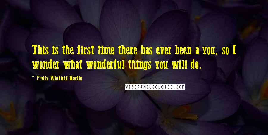 Emily Winfield Martin Quotes: This is the first time there has ever been a you, so I wonder what wonderful things you will do.