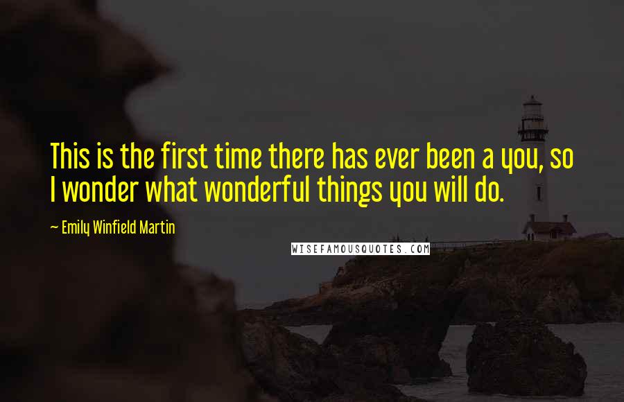 Emily Winfield Martin Quotes: This is the first time there has ever been a you, so I wonder what wonderful things you will do.