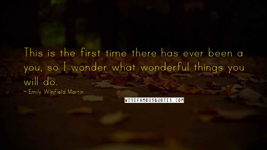Emily Winfield Martin Quotes: This is the first time there has ever been a you, so I wonder what wonderful things you will do.