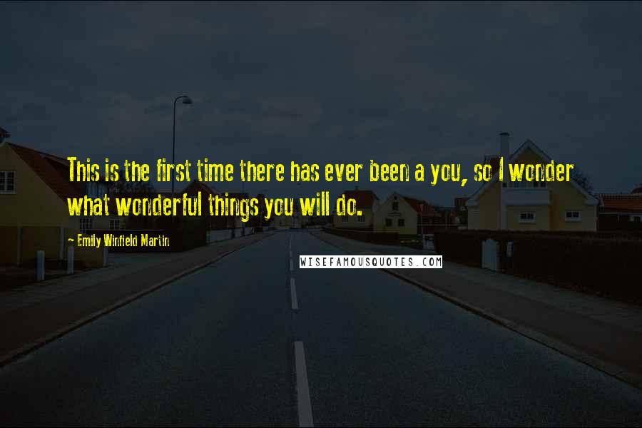 Emily Winfield Martin Quotes: This is the first time there has ever been a you, so I wonder what wonderful things you will do.