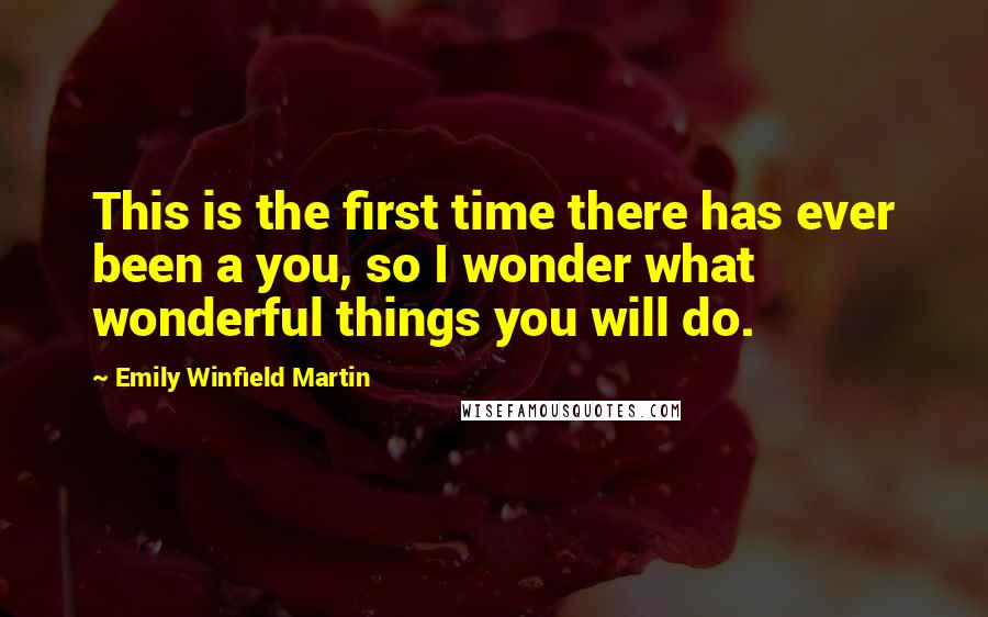 Emily Winfield Martin Quotes: This is the first time there has ever been a you, so I wonder what wonderful things you will do.