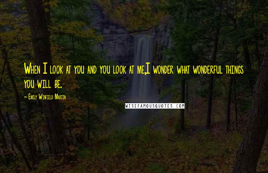 Emily Winfield Martin Quotes: When I look at you and you look at me,I wonder what wonderful things you will be.