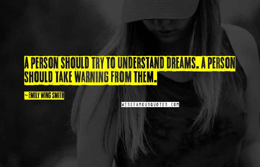 Emily Wing Smith Quotes: A person should try to understand dreams. A person should take warning from them.
