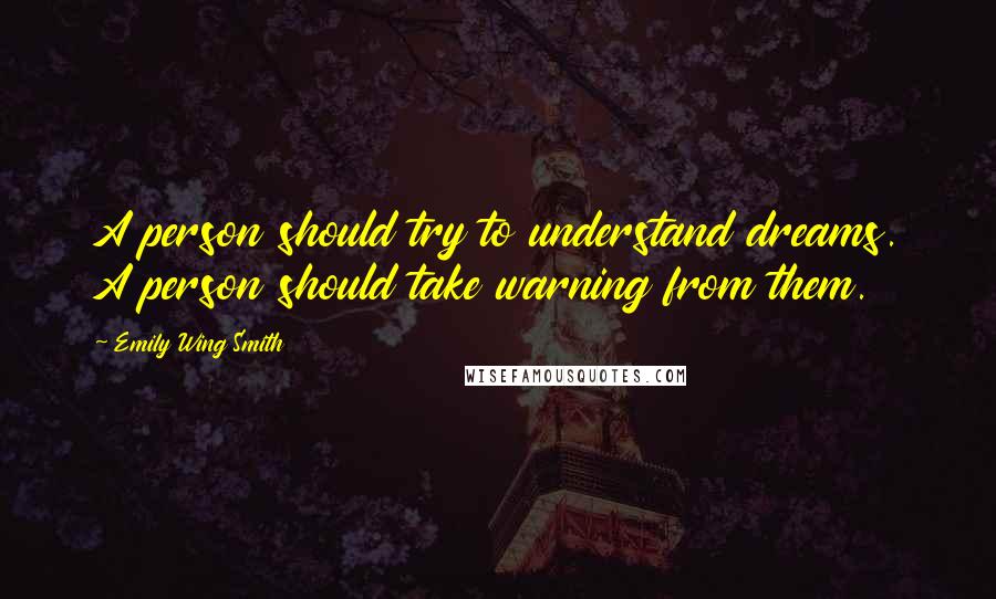 Emily Wing Smith Quotes: A person should try to understand dreams. A person should take warning from them.