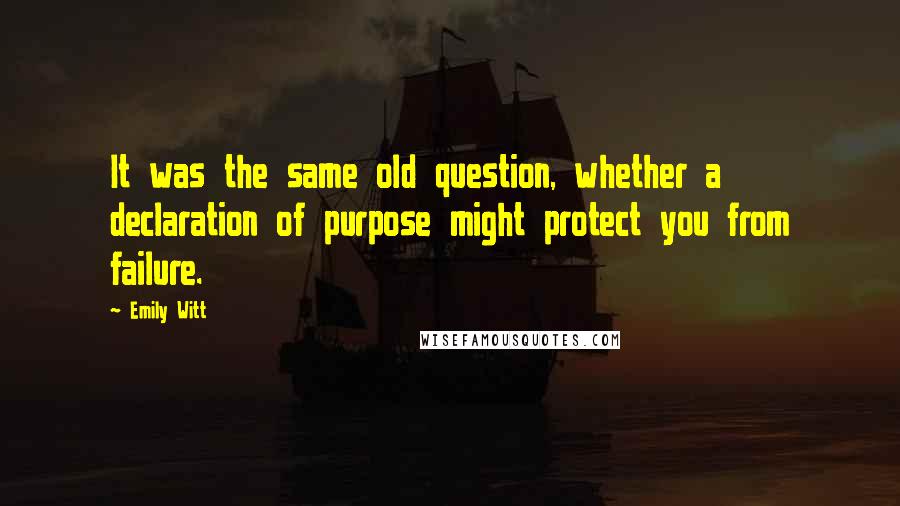 Emily Witt Quotes: It was the same old question, whether a declaration of purpose might protect you from failure.