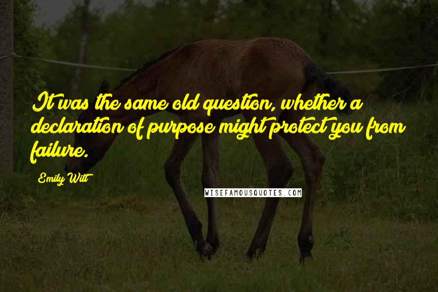 Emily Witt Quotes: It was the same old question, whether a declaration of purpose might protect you from failure.