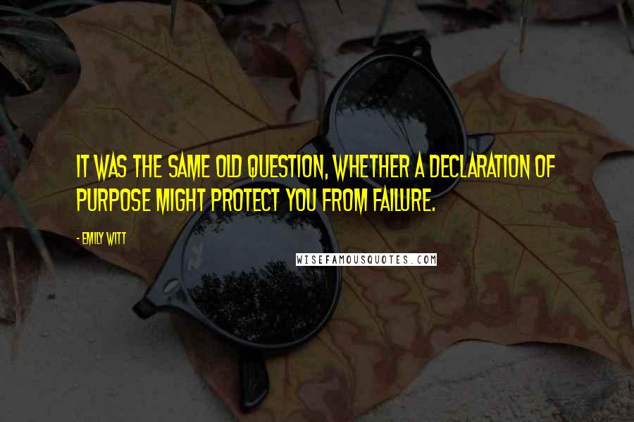 Emily Witt Quotes: It was the same old question, whether a declaration of purpose might protect you from failure.