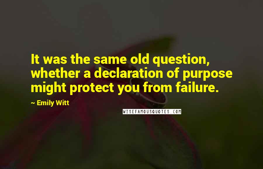 Emily Witt Quotes: It was the same old question, whether a declaration of purpose might protect you from failure.