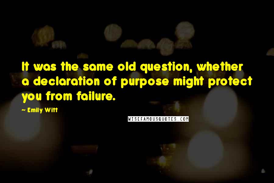 Emily Witt Quotes: It was the same old question, whether a declaration of purpose might protect you from failure.