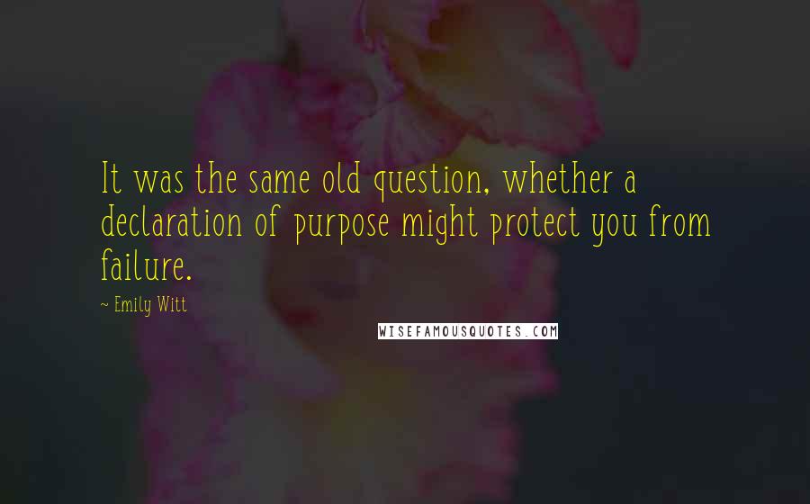 Emily Witt Quotes: It was the same old question, whether a declaration of purpose might protect you from failure.