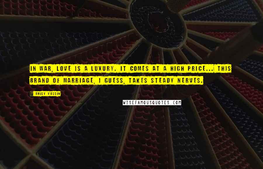 Emily Yellin Quotes: In war, love is a luxury. It comes at a high price... This brand of marriage, I guess, takes steady nerves.