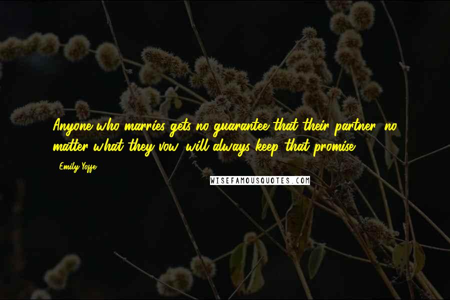 Emily Yoffe Quotes: Anyone who marries gets no guarantee that their partner, no matter what they vow, will always keep that promise.