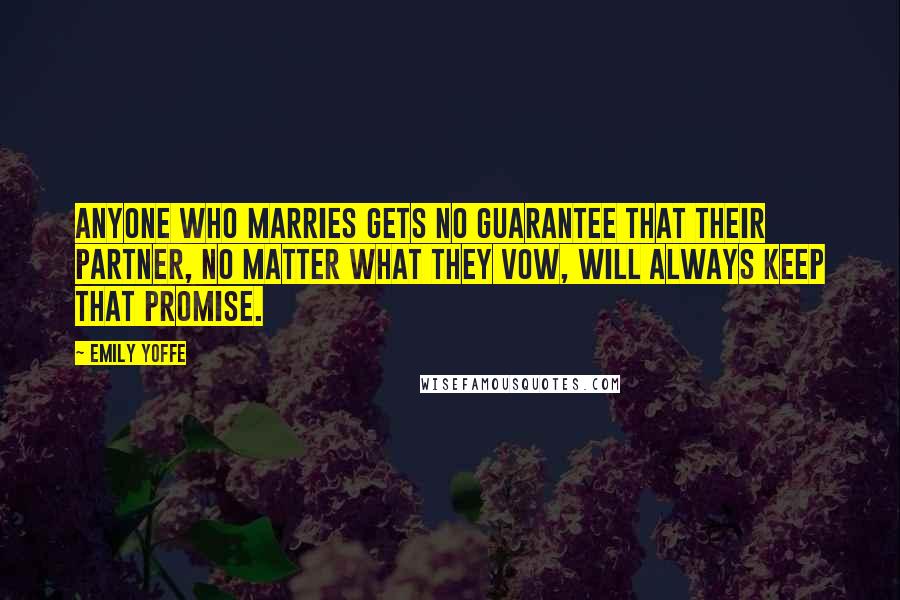 Emily Yoffe Quotes: Anyone who marries gets no guarantee that their partner, no matter what they vow, will always keep that promise.