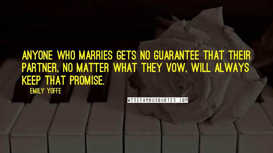 Emily Yoffe Quotes: Anyone who marries gets no guarantee that their partner, no matter what they vow, will always keep that promise.