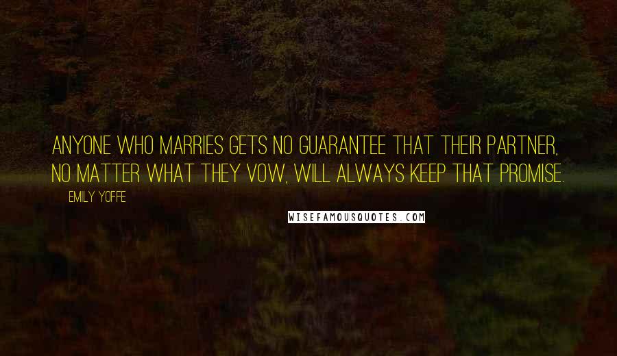 Emily Yoffe Quotes: Anyone who marries gets no guarantee that their partner, no matter what they vow, will always keep that promise.