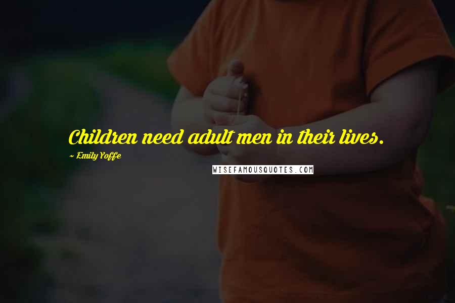 Emily Yoffe Quotes: Children need adult men in their lives.