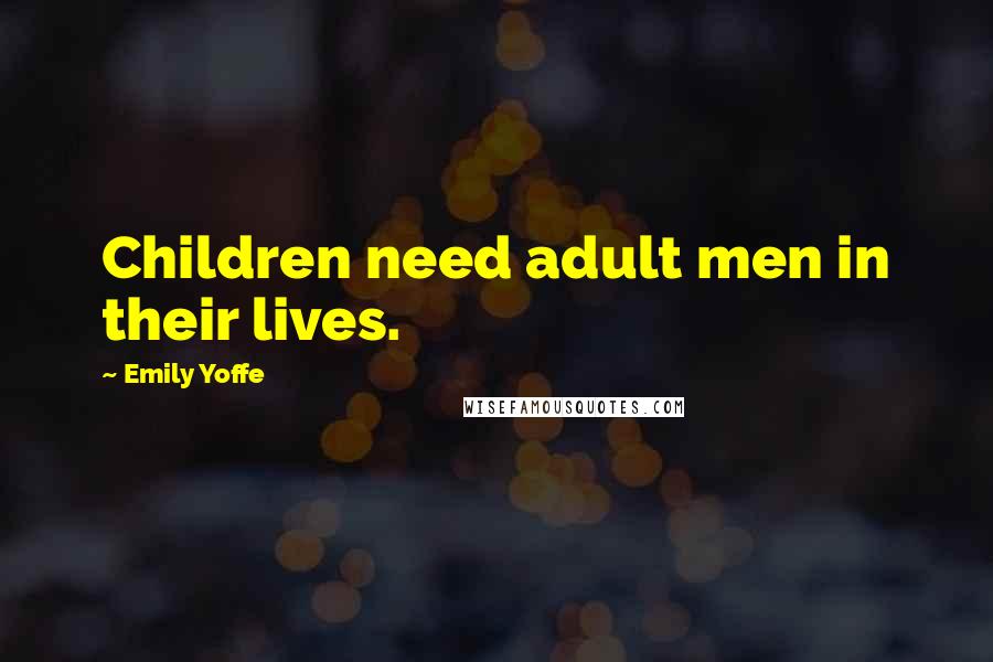 Emily Yoffe Quotes: Children need adult men in their lives.