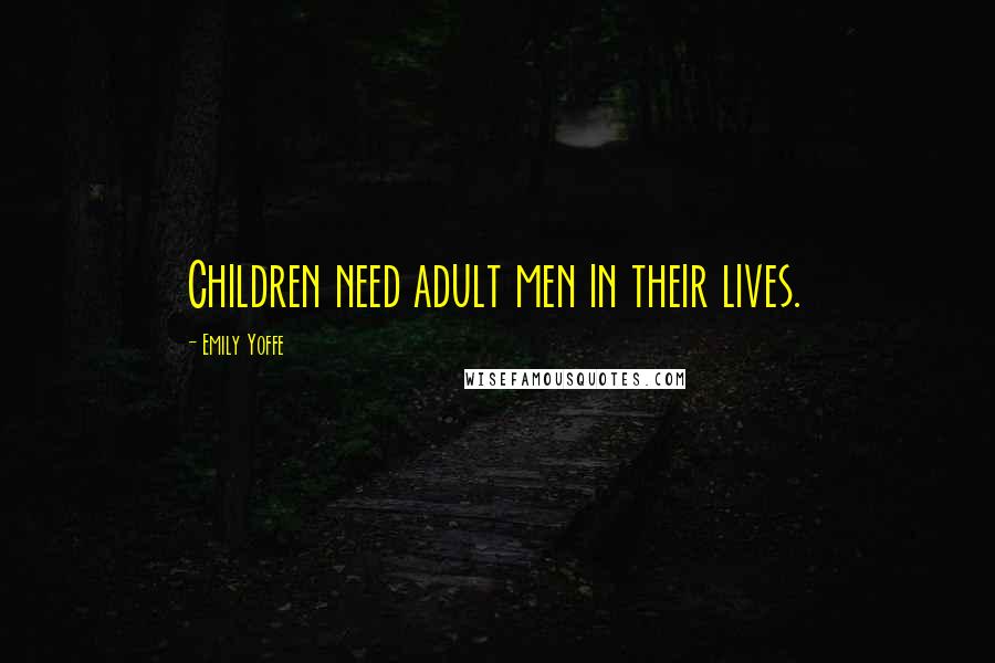 Emily Yoffe Quotes: Children need adult men in their lives.