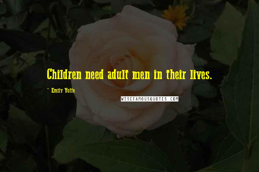 Emily Yoffe Quotes: Children need adult men in their lives.