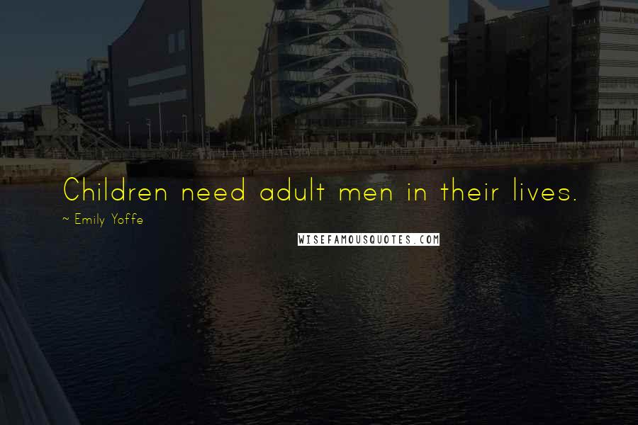 Emily Yoffe Quotes: Children need adult men in their lives.