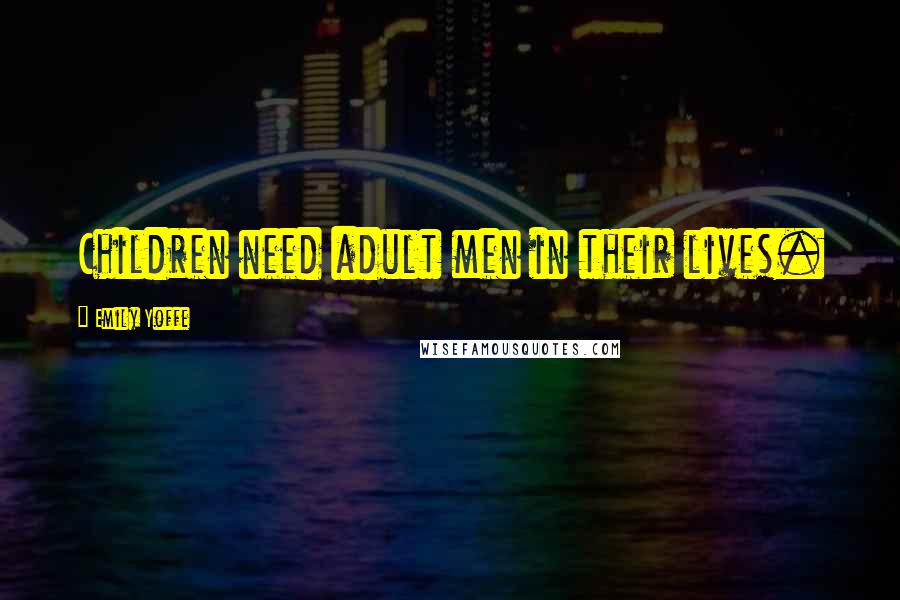 Emily Yoffe Quotes: Children need adult men in their lives.