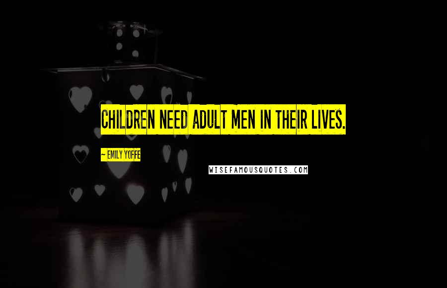 Emily Yoffe Quotes: Children need adult men in their lives.