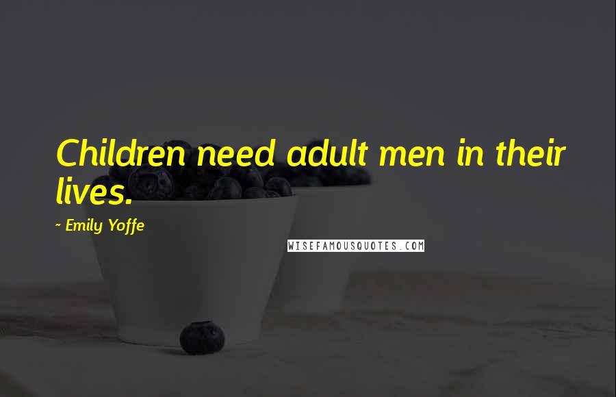 Emily Yoffe Quotes: Children need adult men in their lives.