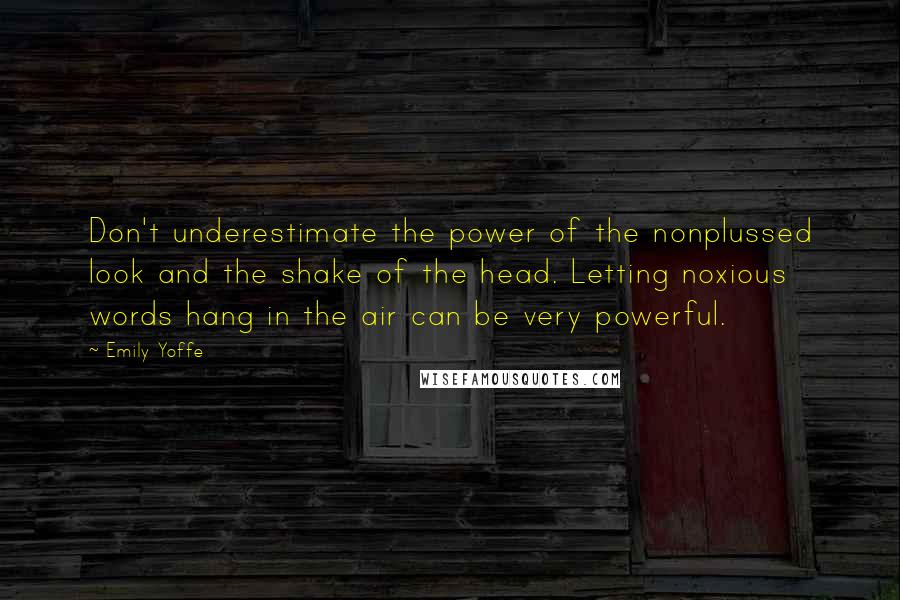Emily Yoffe Quotes: Don't underestimate the power of the nonplussed look and the shake of the head. Letting noxious words hang in the air can be very powerful.