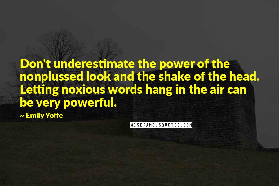 Emily Yoffe Quotes: Don't underestimate the power of the nonplussed look and the shake of the head. Letting noxious words hang in the air can be very powerful.