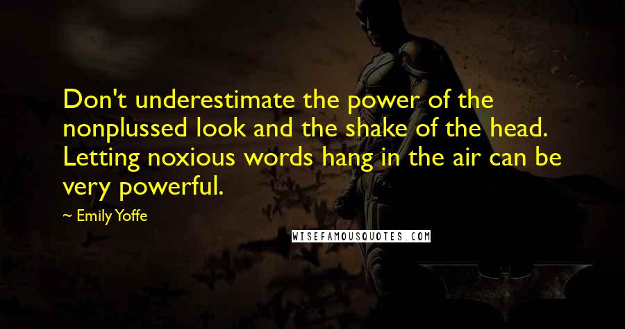 Emily Yoffe Quotes: Don't underestimate the power of the nonplussed look and the shake of the head. Letting noxious words hang in the air can be very powerful.