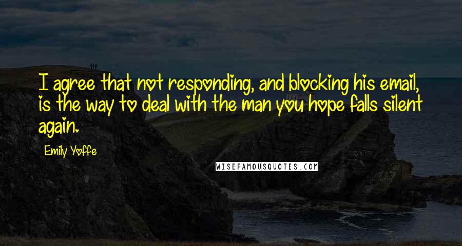 Emily Yoffe Quotes: I agree that not responding, and blocking his email, is the way to deal with the man you hope falls silent again.