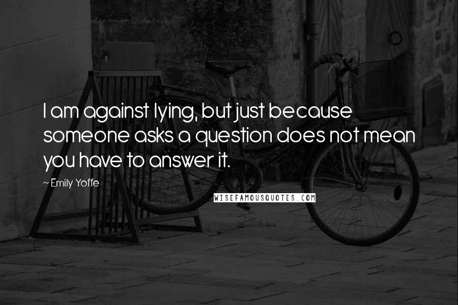 Emily Yoffe Quotes: I am against lying, but just because someone asks a question does not mean you have to answer it.