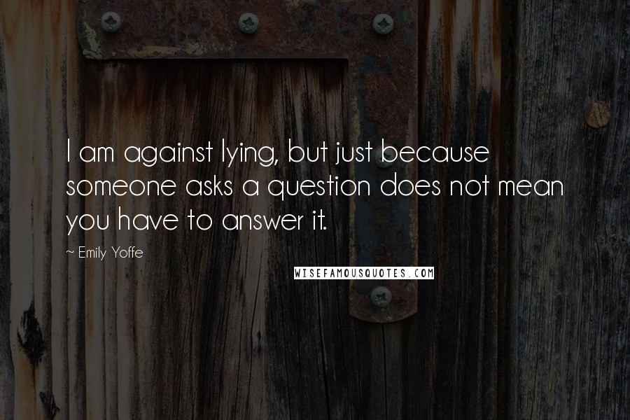 Emily Yoffe Quotes: I am against lying, but just because someone asks a question does not mean you have to answer it.