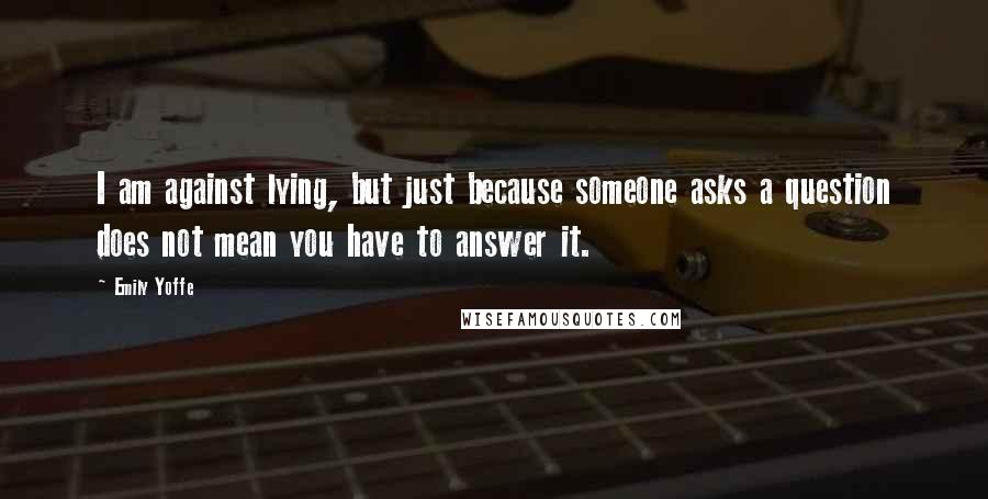 Emily Yoffe Quotes: I am against lying, but just because someone asks a question does not mean you have to answer it.