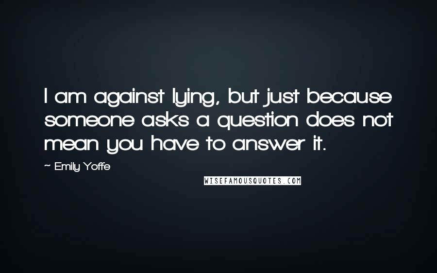 Emily Yoffe Quotes: I am against lying, but just because someone asks a question does not mean you have to answer it.