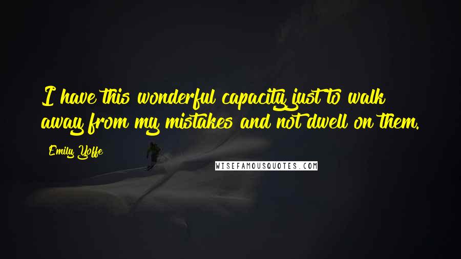 Emily Yoffe Quotes: I have this wonderful capacity just to walk away from my mistakes and not dwell on them.