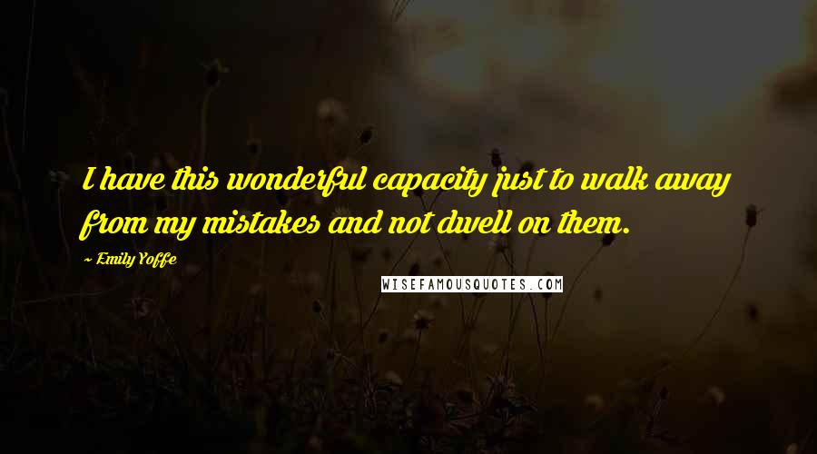 Emily Yoffe Quotes: I have this wonderful capacity just to walk away from my mistakes and not dwell on them.