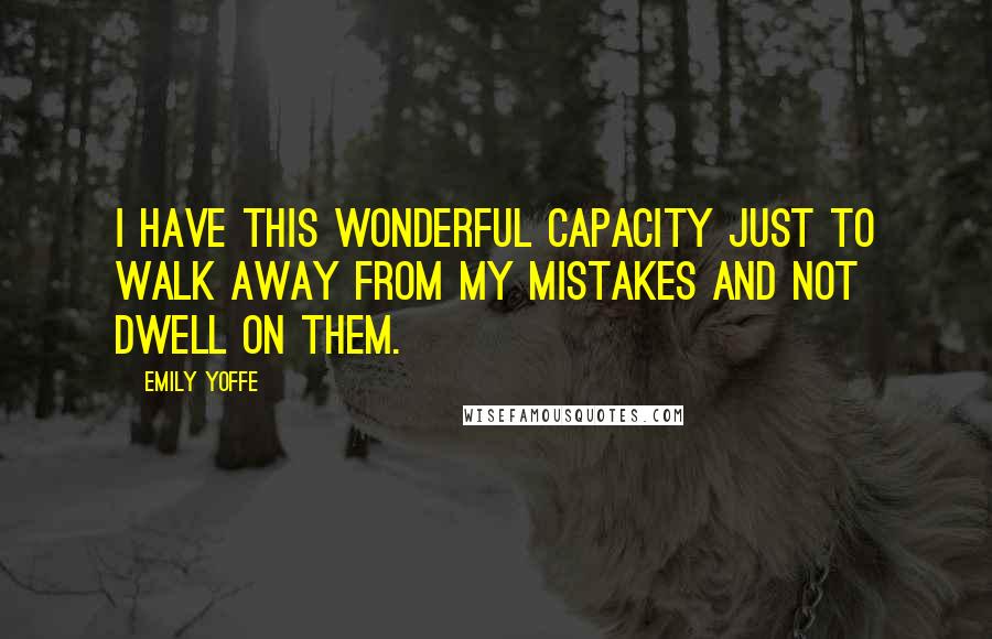 Emily Yoffe Quotes: I have this wonderful capacity just to walk away from my mistakes and not dwell on them.