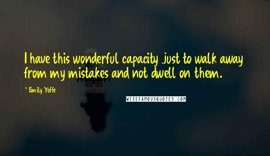 Emily Yoffe Quotes: I have this wonderful capacity just to walk away from my mistakes and not dwell on them.