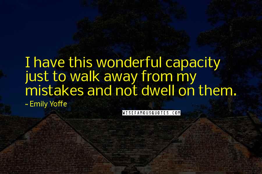 Emily Yoffe Quotes: I have this wonderful capacity just to walk away from my mistakes and not dwell on them.