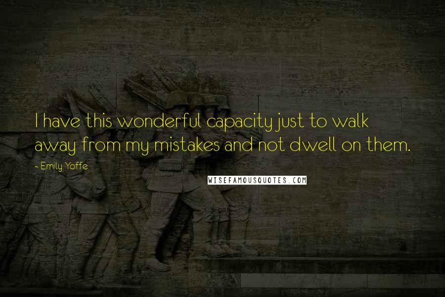 Emily Yoffe Quotes: I have this wonderful capacity just to walk away from my mistakes and not dwell on them.