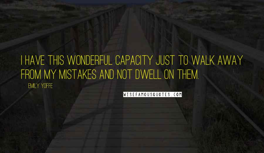 Emily Yoffe Quotes: I have this wonderful capacity just to walk away from my mistakes and not dwell on them.